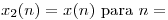 <tex>x_2(n) = x(n)\mbox{ para } n =</tex>