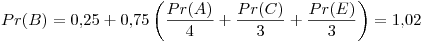 <tex> Pr(B) = 0.25 + 0.75\left( \frac{Pr(A)}{4} + \frac{Pr(C)}{3} + \frac{Pr(E)}{3} \right) =  1.02 </tex>