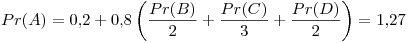 <tex> Pr(A) = 0.2 + 0.8\left( \frac{Pr(B)}{2} + \frac{Pr(C)}{3} + \frac{Pr(D)}{2} \right) = 1.27 </tex>