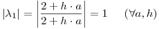 <tex>\left| {\lambda _1 } \right| = \left| {\frac{{2 + h \cdot a}}{{2 + h \cdot a}}} \right| = 1\,\;\;\;\;\left( {\forall a,h} \right)</tex>
