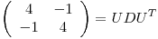 <tex>\left( \begin{array}{cc}4 & -1 \\-1 & 4 \end{array} \right) = UDU^T</tex>