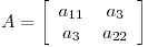 <tex>A = \left[ \begin{array}{cc} a_{11} & a_3 \\ a_3 & a_{22} \end{array} \right]</tex>