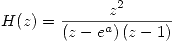 <tex>H(z) = \frac{z^2}{ \left( z - e^a \right) \left( z - 1 \right)}</tex>