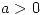 <tex>a>0</tex>