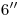 <tex>6''</tex> <tex>6''</tex>