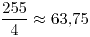 <tex>\frac{255}{4}\approx63.75</tex>