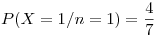 <tex>P(X = 1 / n = 1) = \frac{4}{7}</tex>