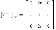 <tex> \left[T^{-1}\right]_{B^\prime} =  \left[ \begin{array}{lll} 2 & 2r & 0 \\ & \\r & 5 & r\\ & \\0 & 2r & 8\\\end{array} \right] </tex>