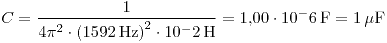 <tex>C=\frac{1}{4\pi^2\cdot\left(1592\,\text{Hz}\right)^2\cdot 10^-2\,\text{H}}=1.00\cdot 10^-6 \,\text{F}=1\,\mu\text{F}</tex>