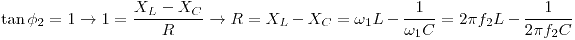 <tex>\tan\phi_2=1 \to 1=\frac{X_L-X_C}{R} \to R=X_L-X_C = \omega_1L-\frac{1}{\omega_1C}=2\pi f_2L-\frac{1}{2\pi f_2C}</tex>