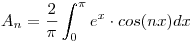 <tex>A_n = \frac{2}{\pi} \int_0^{\pi} e^x \cdot cos(nx) dx </tex>