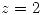 <tex>z = 2</tex>