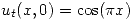 <tex>u_t (x,0) = \cos (\pi x)</tex>