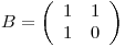 <tex>B=\left(\begin{array}{cc} 1 & 1\\ 1 & 0\end{array} \right)</tex> <tex>B=\left(\begin{array}{cc} 1 & 1\\ 1 & 0\end{array} \right)</tex>