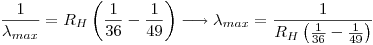 <tex> \frac{1}{\lambda_{max}} = R_H\left( \frac{1}{36} - \frac{1}{49}\right) \longrightarrow \lambda_{max} = \frac{1}{R_H\left( \frac{1}{36} - \frac{1}{49}\right)}</tex>
