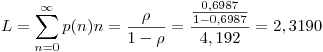 <tex>L=\sum_{n=0}^{\infty}p(n)n=\frac{\rho}{1-\rho}=\frac{\frac{0,6987}{1-0,6987}}{4,192}=2,3190 \\ </tex>