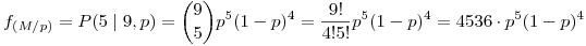 <tex>f_{(M/p)}=P(5  \mid 9,p)={9 \choose 5}p^5(1-p)^4=\frac{9!}{4!5!}p^5(1-p)^4=4536 \cdot p^5(1-p)^4</tex>