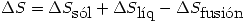 <tex> \Delta S=\Delta S_{\mbox{s\'ol}}+\Delta S_{\mbox{l\'iq}}-\Delta S_{\mbox{fusi\'on}} </tex>