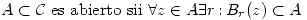 <tex> A\subset\mathcal{C}\mbox{ es abierto sii }\forall z\in A \exists r\,\mbox{:}\,B_r(z)\subset A </tex>