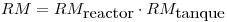 <tex>RM=RM_{\mbox{reactor}}\cdot RM_{\mbox{tanque}}</tex>