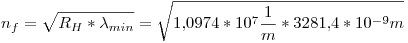 <tex>n_f = \sqrt{R_H * \lambda_{min}} = \sqrt{1.0974*10^7\frac{1}{m}*3281.4*10^{-9}m} </tex>