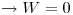 <tex> \to W = 0 </tex>