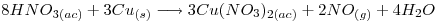 <tex>8HNO_{3(ac)} + 3Cu_{(s)} \longrightarrow 3Cu(NO_3)_{2(ac)} + 2NO_{(g)}+ 4H_2O</tex>