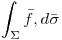 <tex> \int _{\Sigma} \bar f ,d \bar \sigma </tex>