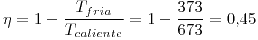 <tex> \eta = 1 - \frac{T_{fria}}{T_{caliente}}= 1-\frac{373}{673}= 0.45 </tex>