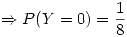 <tex>\Rightarrow P(Y=0) = \frac{1}{8}</tex>