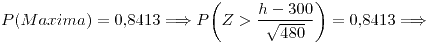 <tex>P(Maxima)=0.8413 \Longrightarrow P \bigg(Z>\frac{h-300}{\sqrt{480}} \bigg)=0.8413 \Longrightarrow </tex>