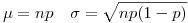 <tex>\mu=np \quad \sigma= \sqrt{np(1-p)}</tex>