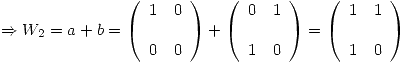 <tex>\Rightarrow W_2 = a + b = \left( \begin{array}{ll} 1 & 0\\\\ 0 & 0\\ \end{array} \right) + \left( \begin{array}{ll} 0 & 1\\\\ 1 & 0\\ \end{array} \right) = \left( \begin{array}{ll} 1 & 1\\\\ 1 & 0\\ \end{array} \right)</tex>