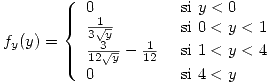 <tex>f_y(y)=\left\{ \begin{array}{ll}0 & \mbox{ si } y<0 \\ \frac{1}{3\sqrt{y}} & \mbox{ si } 0<y<1 \\ \frac{3}{12\sqrt{y}}-\frac{1}{12} & \mbox{ si } 1<y<4 \\ 0 & \mbox{ si } 4<y \end{array} \right.</tex>