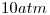 <tex>10atm</tex> <tex>10atm</tex>