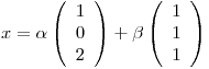 <tex>x=\alpha \left(\begin{array}{c}1\\0\\2\\\end{array}\right)+\beta \left(\begin{array}{c}1\\1\\1\\\end{array}\right)</tex>