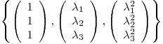 <tex> \left\{ \left( \begin{array}{c} 1\\ 1\\ 1\end{array} \right), \left( \begin{array}{c} \lambda_1\\ \lambda_2\\ \lambda_3\end{array} \right), \left( \begin{array}{c} \lambda_1^2\\ \lambda_2^2\\ \lambda_3^2\end{array} \right)  \right\}</tex>