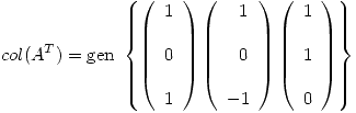 <tex>col(A^T) = \mbox{gen } \left\{ \left( \begin{array}{l} 1 \\ \\ 0  \\  \\1  \\ \end{array} \right)\left( \begin{array}{l} \ \  1 \\ \\ \ \ 0  \\  \\  -1  \\ \end{array} \right) \left( \begin{array}{l} 1 \\ \\ 1  \\  \\0  \\ \end{array}\right) \right\}</tex>