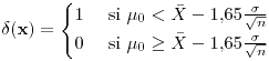 <tex>\delta(\mathbf{x})=\begin{cases} 1 & \text{ si }\mu_{0}<\bar{X}-1.65\frac{\sigma}{\sqrt{n}}\\0 & \text{ si }\mu_{0}\geq\bar{X}-1.65\frac{\sigma}{\sqrt{n}} \end{cases}</tex>