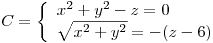 <tex> C =\left\{ \begin{array}{ll} x^2 + y^2 -z=0 \\\sqrt{x^2 + y^2} = - (z-6) \end{array} \right.</tex>
