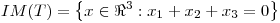 <tex>IM (T) = \left\{x \in \Re^{3}: x_{1} + x_{2} + x_{3}=0\right\}</tex>