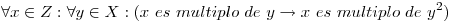 <tex> \forall x \in Z : \forall y \in X : (x\ es\ multiplo\ de \ y \rightarrow x\ es \ multiplo\ de\ y^{2})  </tex>
