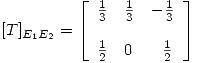 <tex> [T]_{E_1E_2} = \left[ \begin{array}{lll} \frac{1}{3} & \frac{1}{3} & -\frac{1}{3}\\\\ \frac{1}{2} & 0 & \ \ \frac{1}{2}\\\end{array} \right]</tex>