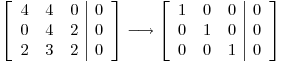 <tex>\left[ \begin{array}{ccc|c} 4 & 4 & 0 & 0 \\ 0 & 4 & 2 & 0 \\ 2 & 3 & 2 & 0 \end{array} \right] \longrightarrow \left[ \begin{array}{ccc|c} 1 & 0 & 0 & 0 \\ 0 & 1 & 0 & 0 \\ 0 & 0 & 1 & 0 \end{array} \right]</tex>