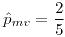 <tex>\hat{p}_ {mv}=\frac{2}{5}</tex>
